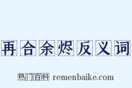 再合余烬反义词是什么意思的图片